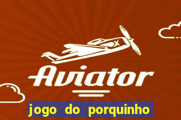 jogo do porquinho para ganhar dinheiro